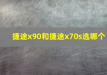 捷途x90和捷途x70s选哪个