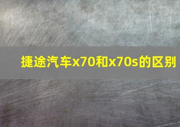 捷途汽车x70和x70s的区别