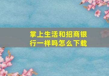 掌上生活和招商银行一样吗怎么下载