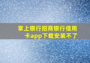 掌上银行招商银行信用卡app下载安装不了