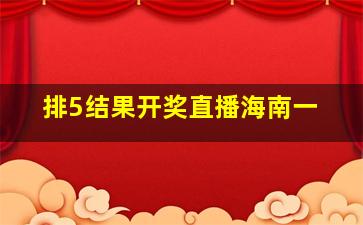 排5结果开奖直播海南一