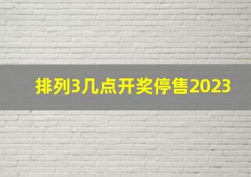 排列3几点开奖停售2023