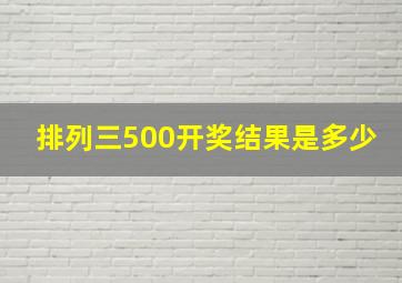 排列三500开奖结果是多少