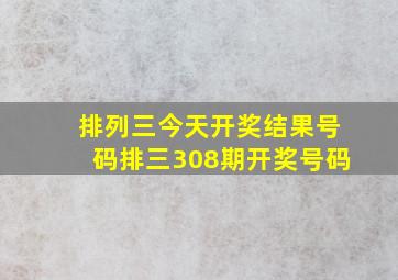 排列三今天开奖结果号码排三308期开奖号码