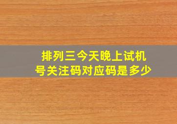 排列三今天晚上试机号关注码对应码是多少