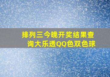 排列三今晚开奖结果查询大乐透QQ色双色球