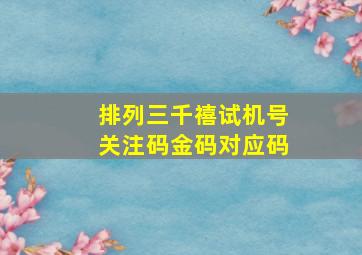 排列三千禧试机号关注码金码对应码