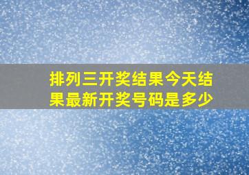 排列三开奖结果今天结果最新开奖号码是多少