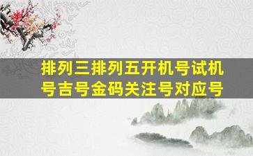 排列三排列五开机号试机号吉号金码关注号对应号