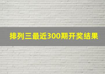 排列三最近300期开奖结果