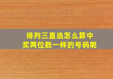 排列三直选怎么算中奖两位数一样的号码呢