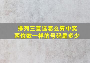 排列三直选怎么算中奖两位数一样的号码是多少