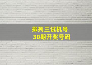 排列三试机号30期开奖号码