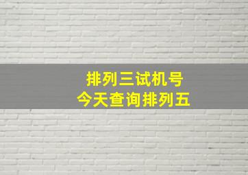 排列三试机号今天查询排列五