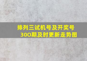 排列三试机号及开奖号30O期及时更新走势图