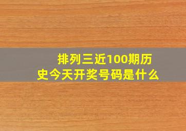 排列三近100期历史今天开奖号码是什么