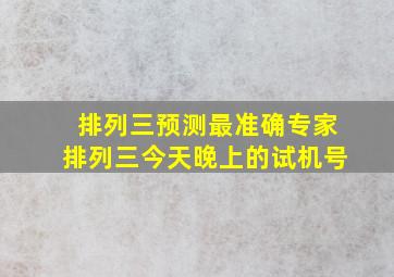 排列三预测最准确专家排列三今天晚上的试机号