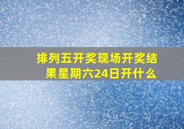 排列五开奖现场开奖结果星期六24日开什么