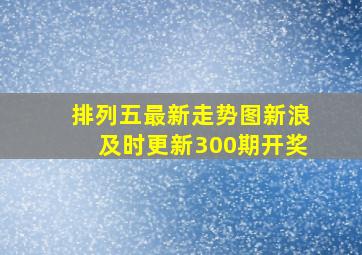 排列五最新走势图新浪及时更新300期开奖