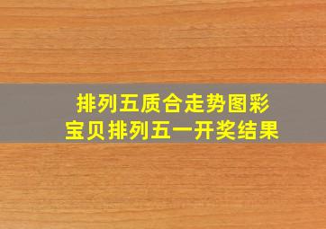 排列五质合走势图彩宝贝排列五一开奖结果