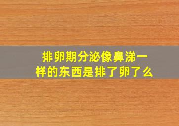 排卵期分泌像鼻涕一样的东西是排了卵了么