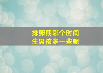 排卵期哪个时间生男孩多一些呢