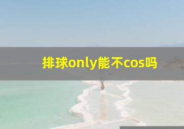 排球only能不cos吗