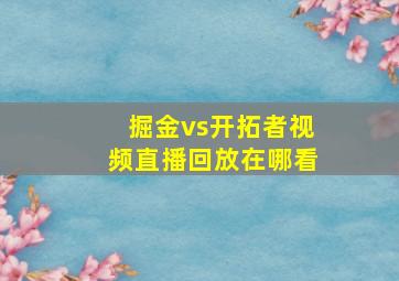 掘金vs开拓者视频直播回放在哪看