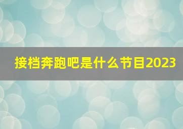 接档奔跑吧是什么节目2023