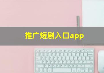 推广短剧入口app