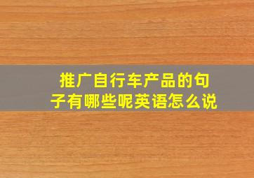 推广自行车产品的句子有哪些呢英语怎么说