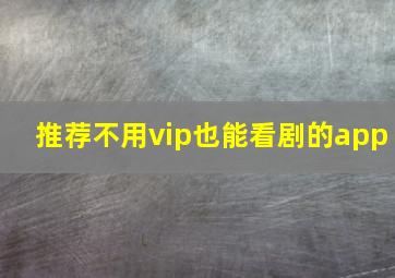 推荐不用vip也能看剧的app