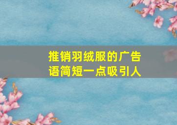 推销羽绒服的广告语简短一点吸引人