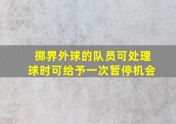 掷界外球的队员可处理球时可给予一次暂停机会