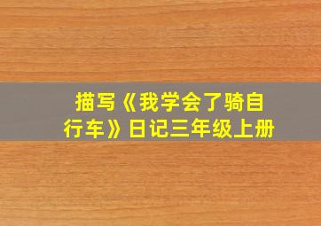 描写《我学会了骑自行车》日记三年级上册