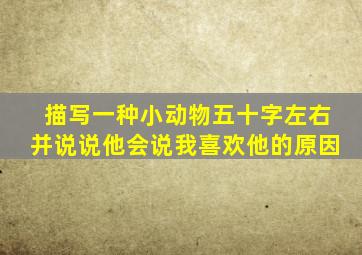 描写一种小动物五十字左右并说说他会说我喜欢他的原因