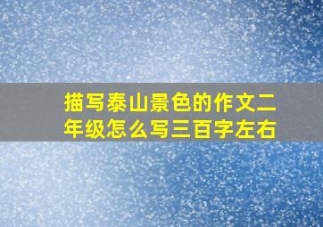 描写泰山景色的作文二年级怎么写三百字左右