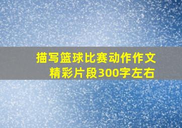 描写篮球比赛动作作文精彩片段300字左右