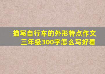 描写自行车的外形特点作文三年级300字怎么写好看