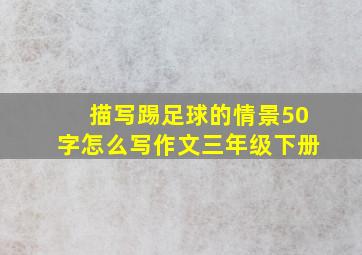 描写踢足球的情景50字怎么写作文三年级下册