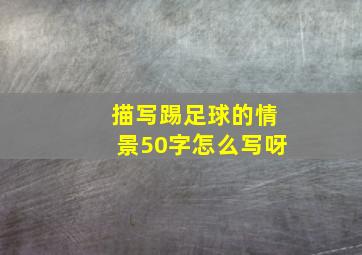 描写踢足球的情景50字怎么写呀