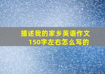 描述我的家乡英语作文150字左右怎么写的