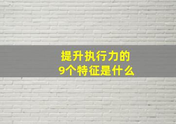 提升执行力的9个特征是什么