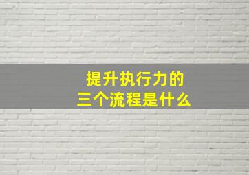 提升执行力的三个流程是什么