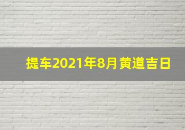 提车2021年8月黄道吉日