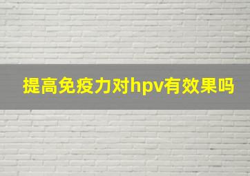 提高免疫力对hpv有效果吗