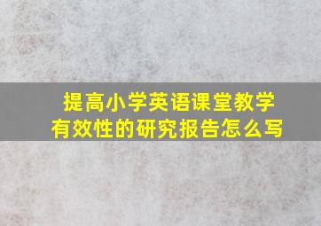 提高小学英语课堂教学有效性的研究报告怎么写