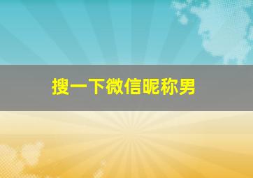 搜一下微信昵称男