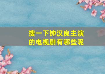 搜一下钟汉良主演的电视剧有哪些呢