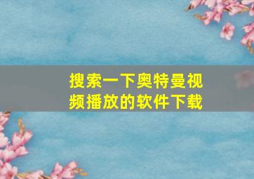 搜索一下奥特曼视频播放的软件下载